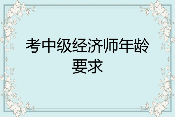 考中级经济师年龄要求