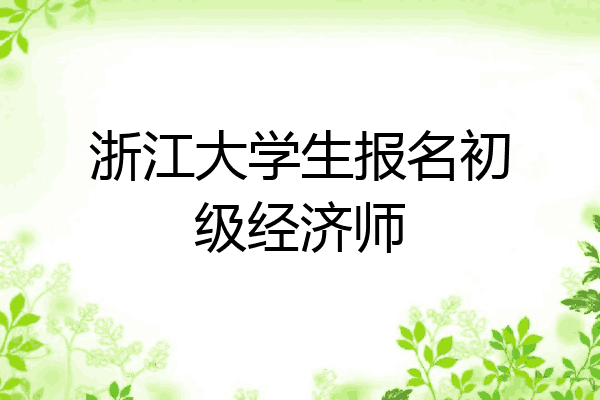 浙江大学生报名初级经济师