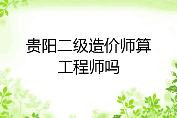贵阳二级造价师算工程师吗