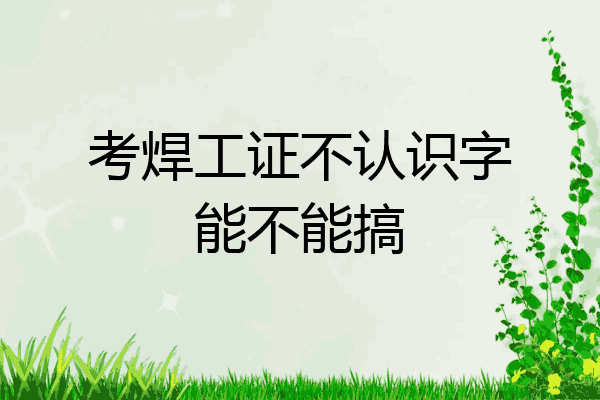 考焊工证不认识字能不能搞