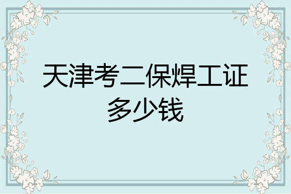 天津考二保焊工证多少钱