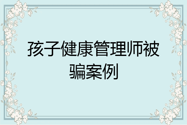 孩子健康管理师被骗案例