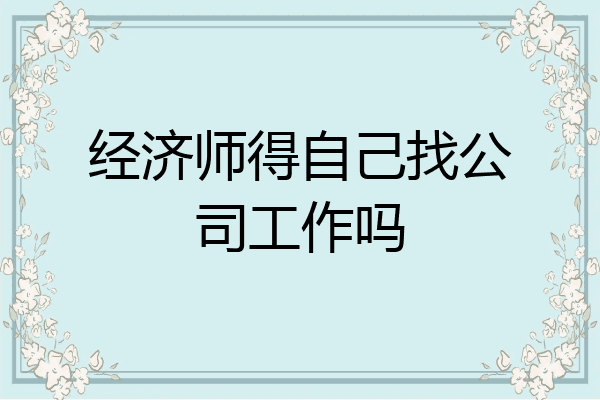 经济师得自己找公司工作吗