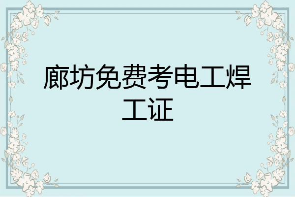 廊坊免费考电工焊工证