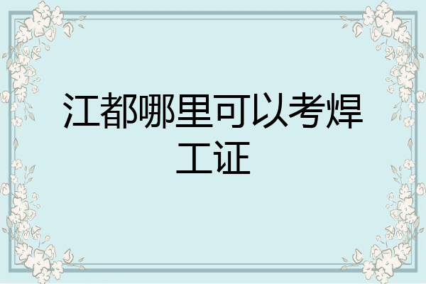 江都哪里可以考焊工证