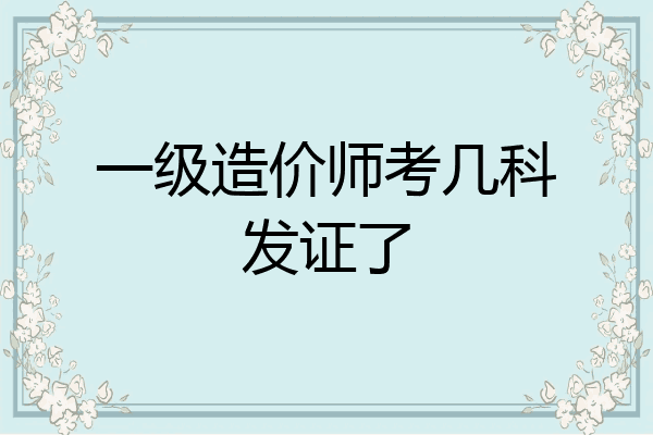 一级造价师考几科发证了