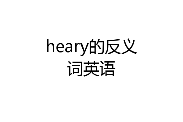 heary的反义词英语