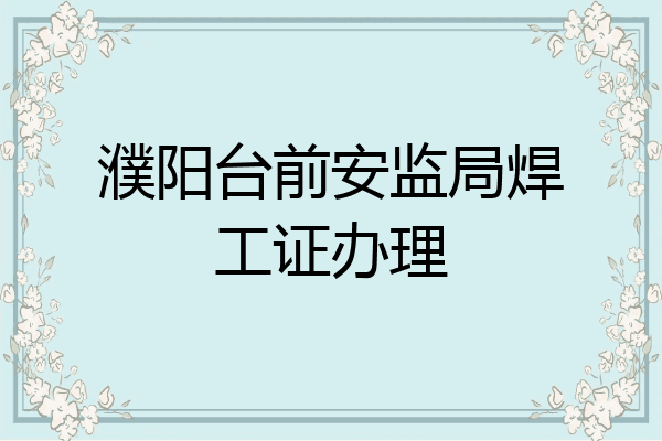 濮阳台前安监局焊工证办理