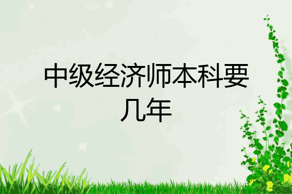 中级经济师本科要几年