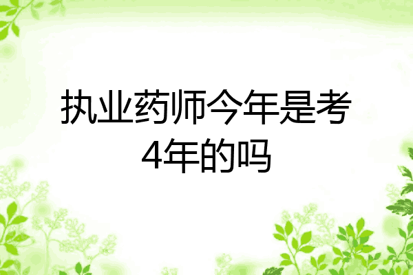 执业药师今年是考4年的吗