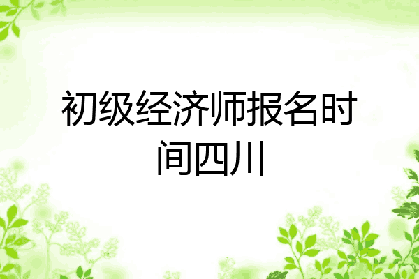 初级经济师报名时间四川