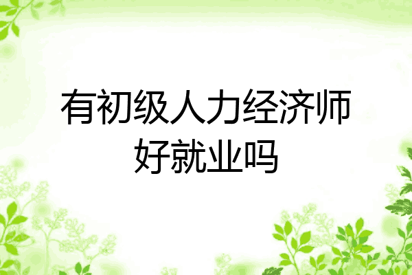 有初级人力经济师好就业吗