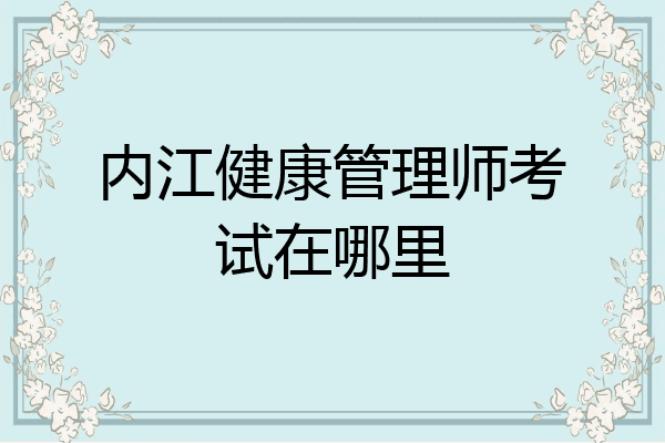内江健康管理师考试在哪里