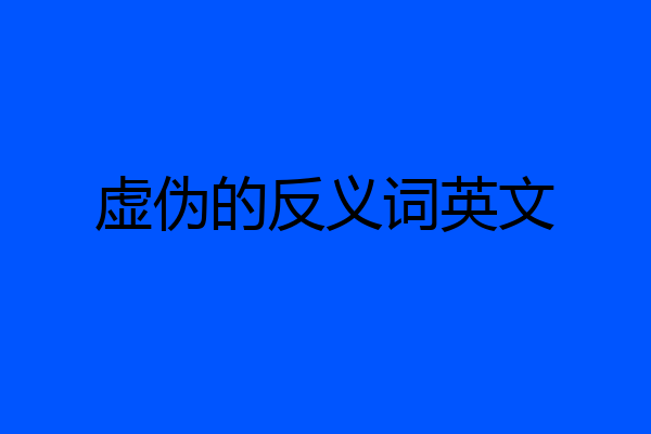 虚伪的反义词英文