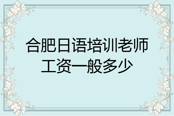 合肥日语培训老师工资一般多少