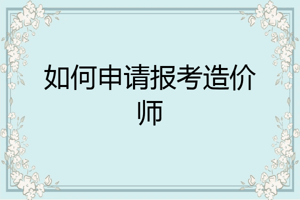 如何申请报考造价师