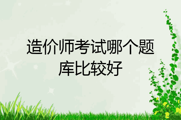 造价师考试哪个题库比较好