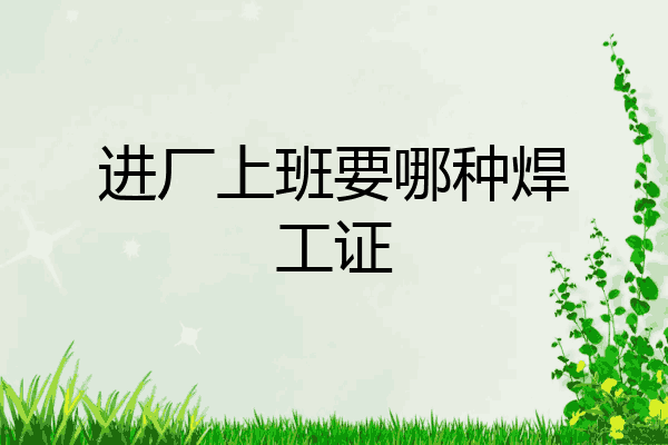 进厂上班要哪种焊工证