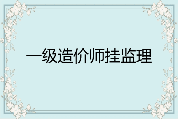 一级造价师挂监理