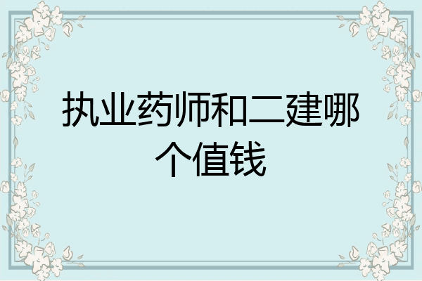 执业药师和二建哪个值钱