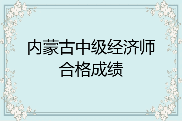 内蒙古中级经济师合格成绩
