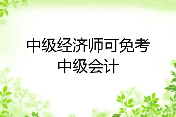 中级经济师可免考中级会计