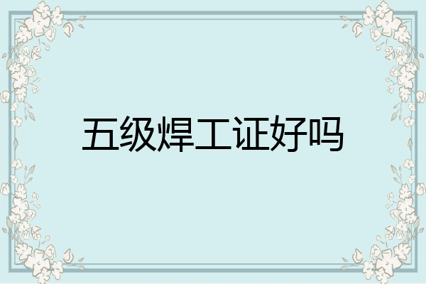 五级焊工证好吗
