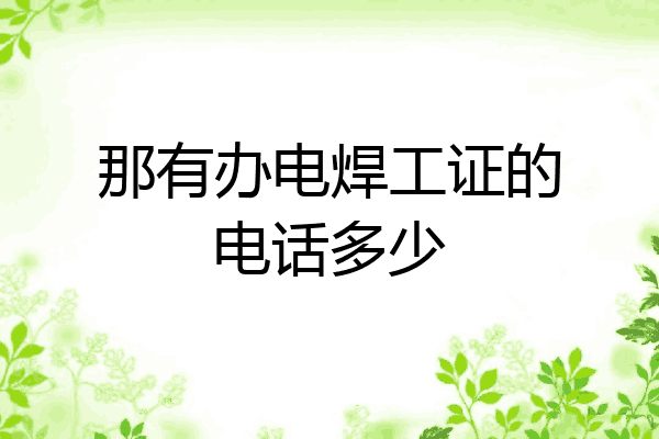 那有办电焊工证的电话多少