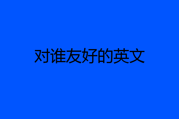 对谁友好的英文
