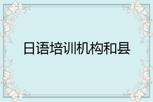 日语培训机构和县