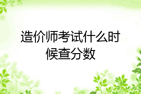 造价师考试什么时候查分数