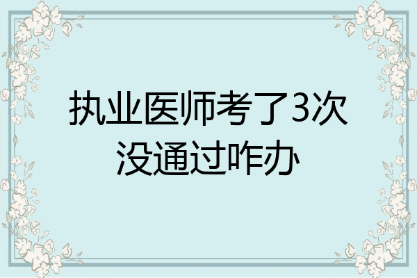 执业医师考了3次没通过咋办