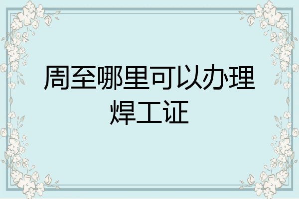 周至哪里可以办理焊工证