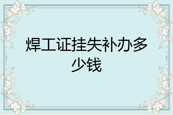 焊工证挂失补办多少钱