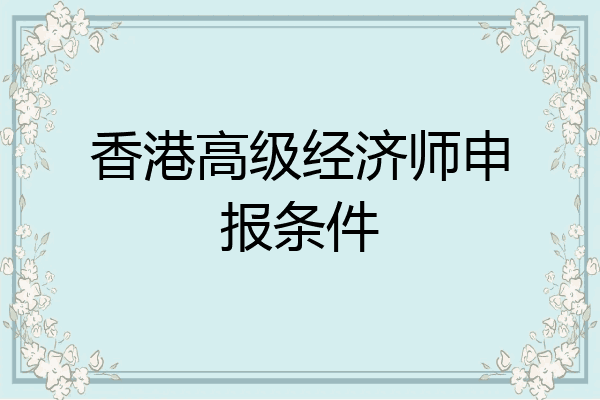 香港高级经济师申报条件