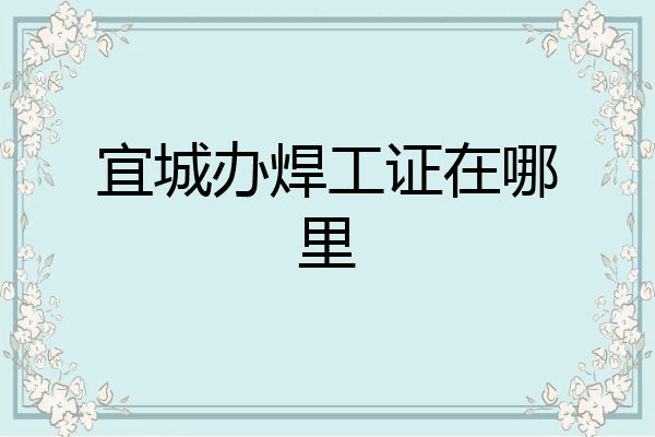 宜城办焊工证在哪里