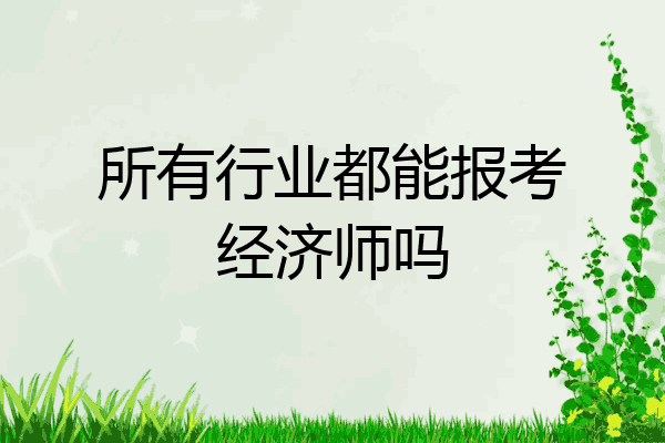 所有行业都能报考经济师吗