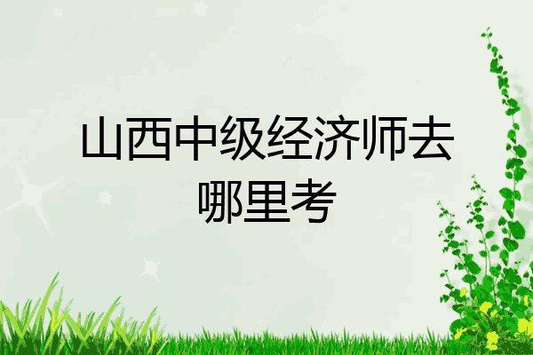 山西中级经济师去哪里考