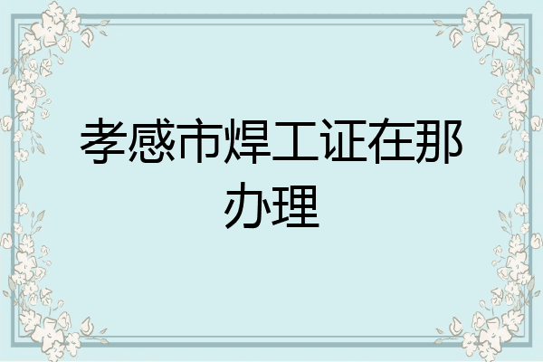 孝感市焊工证在那办理