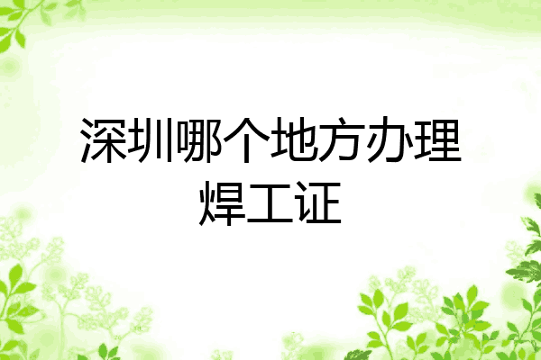 深圳哪个地方办理焊工证