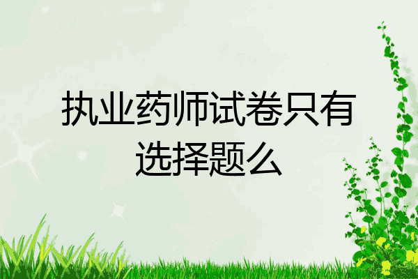 执业药师试卷只有选择题么