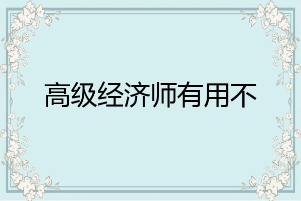 高级经济师有用不