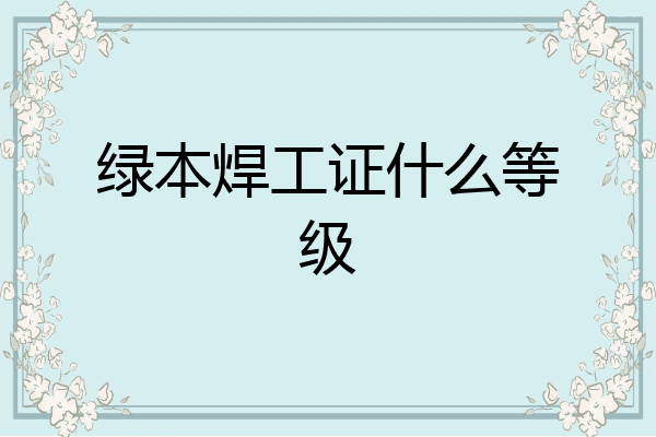 绿本焊工证什么等级