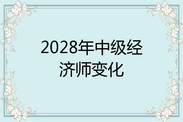 2028年中级经济师变化