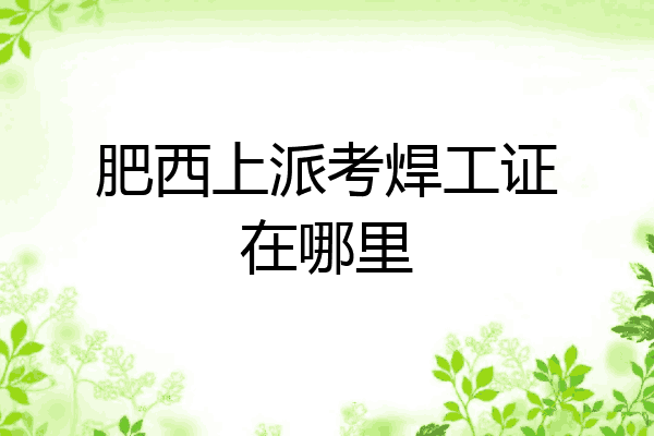肥西上派考焊工证在哪里