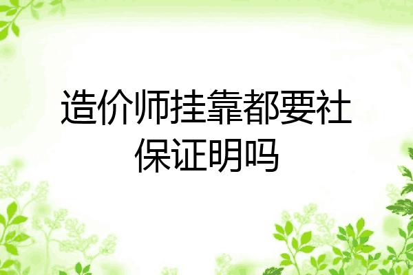 造价师挂靠都要社保证明吗