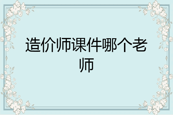 造价师课件哪个老师