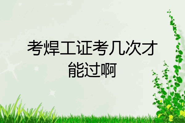 考焊工证考几次才能过啊