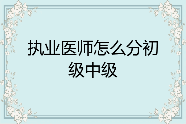 执业医师怎么分初级中级