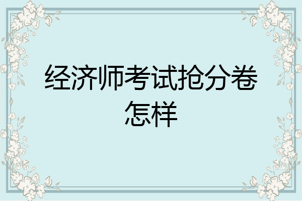 经济师考试抢分卷怎样